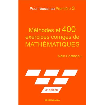 Pour réussir sa Première S - Méthodes et 400 exercices corrigés de mathématiques, 3e éd.